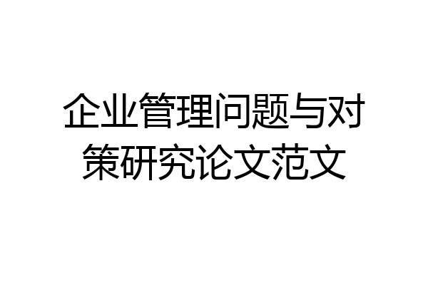 企业管理问题与对策研究论文范文