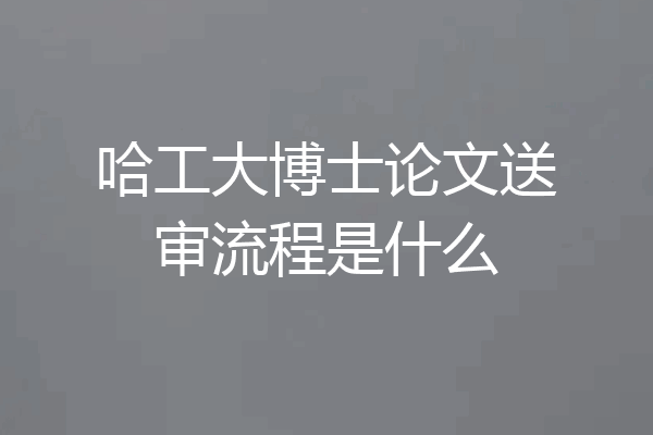 哈工大博士论文送审流程是什么