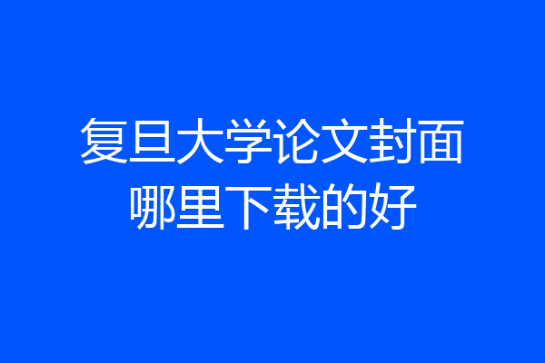 复旦大学论文封面哪里下载的好