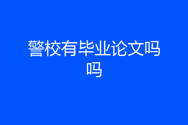 警校有毕业论文吗吗