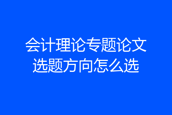 会计理论专题论文选题方向怎么选