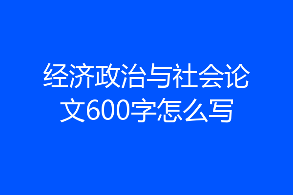经济政治与社会论文600字怎么写