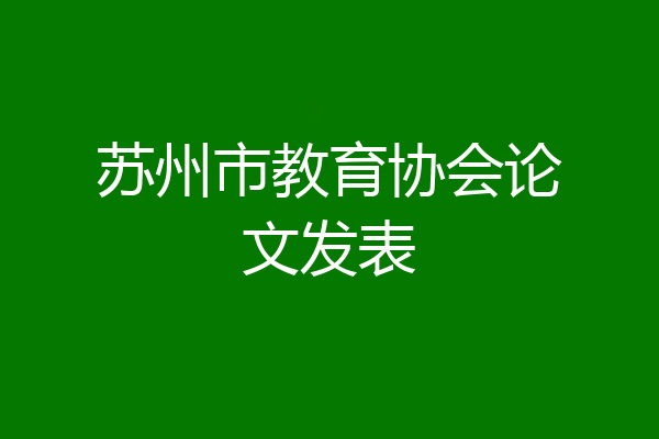 苏州市教育协会论文发表