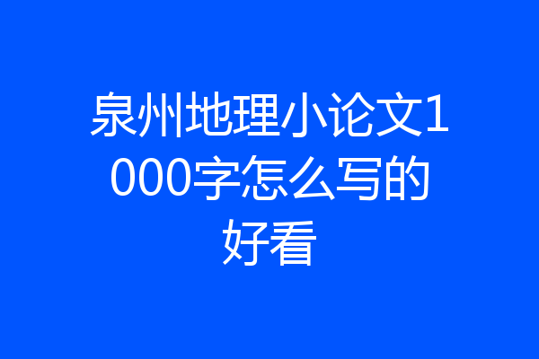 泉州地理小论文1000字怎么写的好看