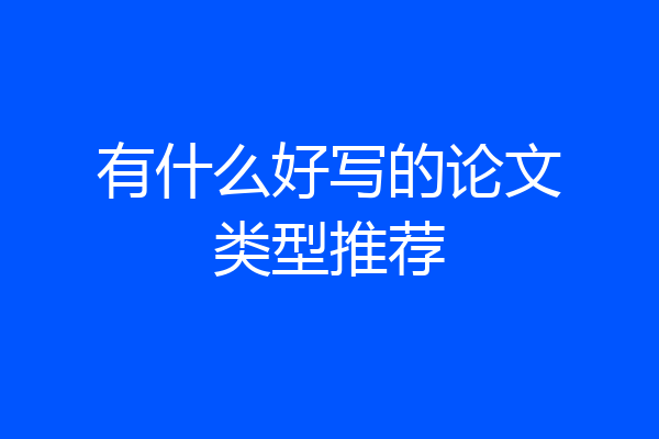 有什么好写的论文类型推荐