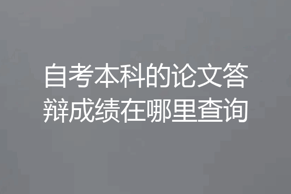 自考本科的论文答辩成绩在哪里查询