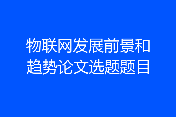 物联网发展前景和趋势论文选题题目