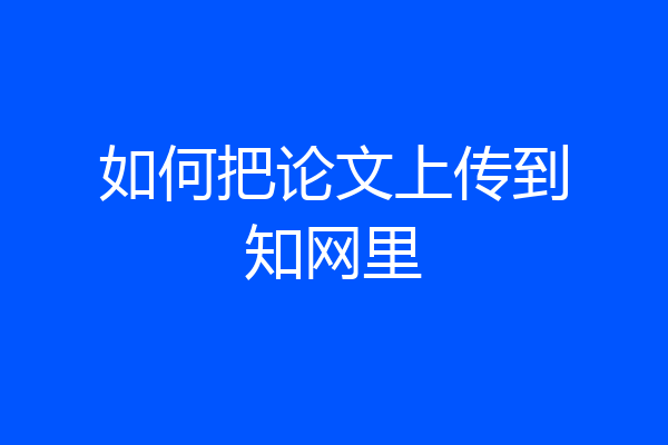如何把论文上传到知网里
