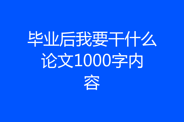 毕业后我要干什么论文1000字内容