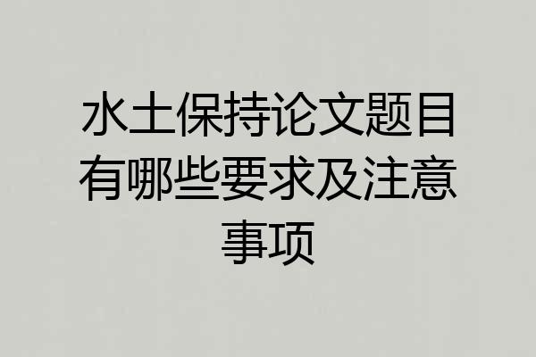 水土保持论文题目有哪些要求及注意事项