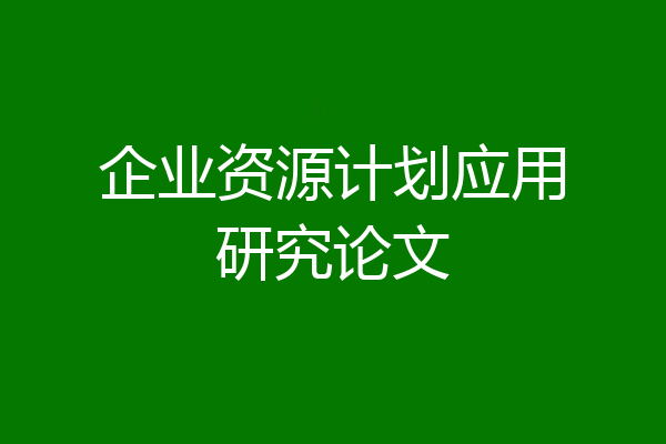企业资源计划应用研究论文