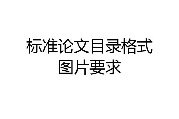 标准论文目录格式图片要求