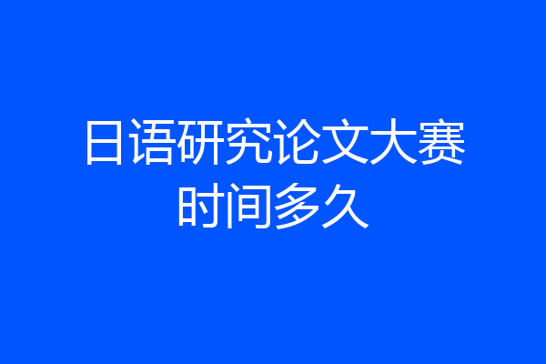 日语研究论文大赛时间多久