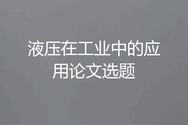 液压在工业中的应用论文选题
