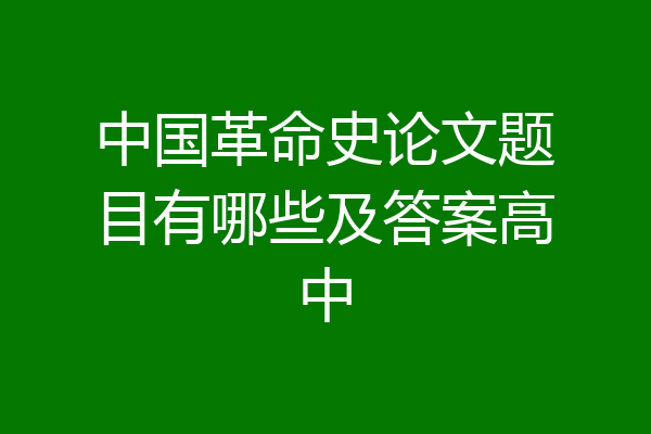 中国革命史论文题目有哪些及答案高中