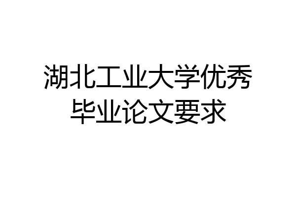 湖北工业大学优秀毕业论文要求