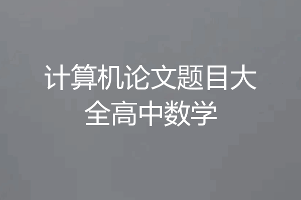 计算机论文题目大全高中数学