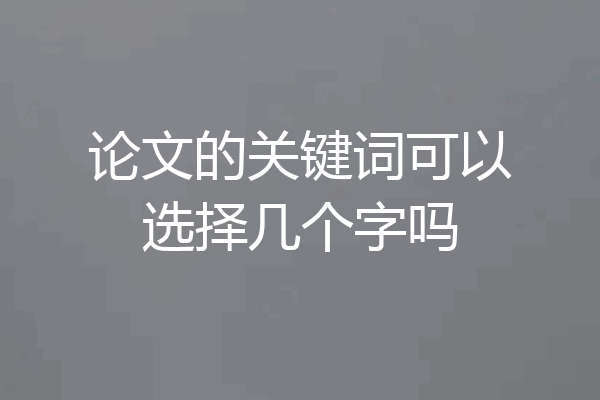 论文的关键词可以选择几个字吗
