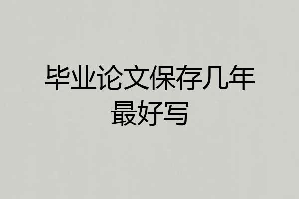 毕业论文保存几年最好写
