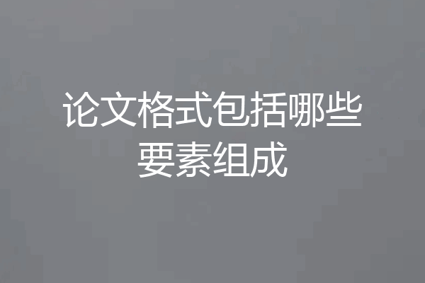 论文格式包括哪些要素组成