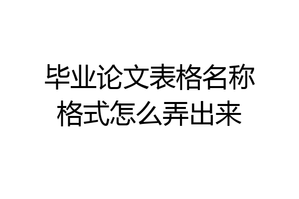 毕业论文表格名称格式怎么弄出来
