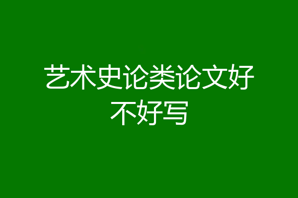 艺术史论类论文好不好写