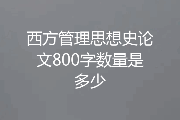 西方管理思想史论文800字数量是多少