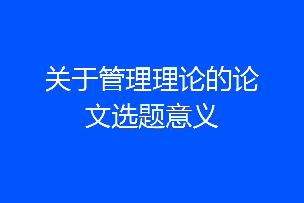 关于管理理论的论文选题意义
