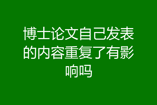 博士论文自己发表的内容重复了有影响吗