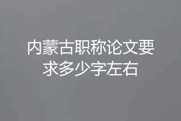 内蒙古职称论文要求多少字左右