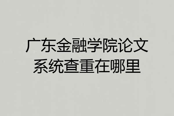 广东金融学院论文系统查重在哪里