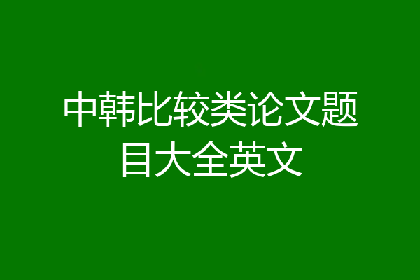 中韩比较类论文题目大全英文
