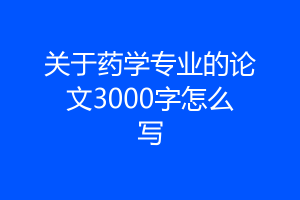 关于药学专业的论文3000字怎么写
