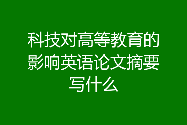 科技对高等教育的影响英语论文摘要写什么