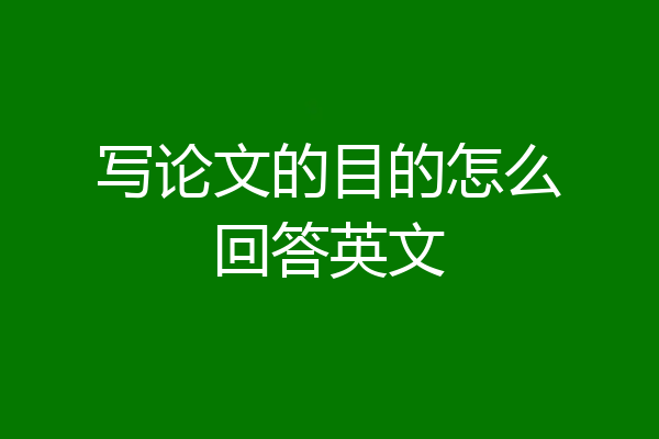 写论文的目的怎么回答英文