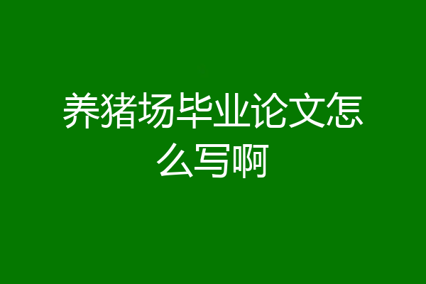 养猪场毕业论文怎么写啊