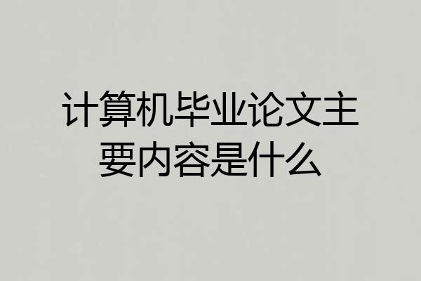 计算机毕业论文主要内容是什么