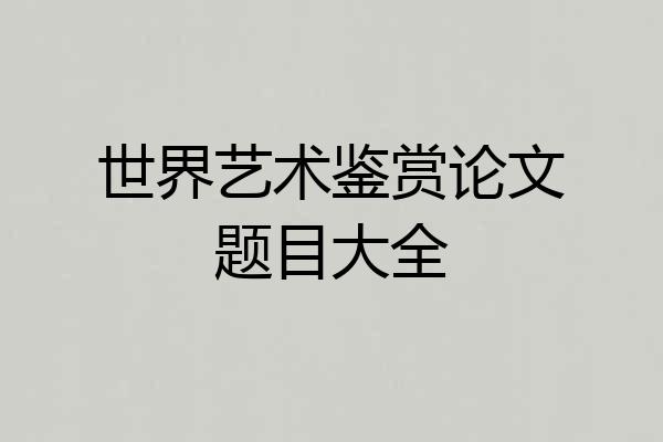 世界艺术鉴赏论文题目大全