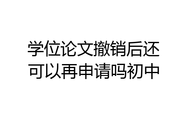 学位论文撤销后还可以再申请吗初中