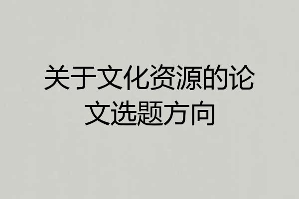 关于文化资源的论文选题方向