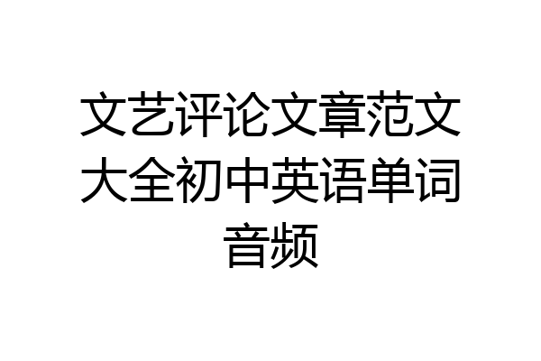 文艺评论文章范文大全初中英语单词音频