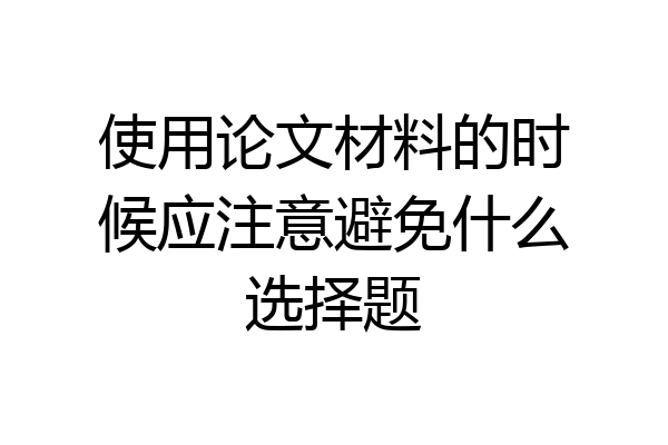 使用论文材料的时候应注意避免什么选择题