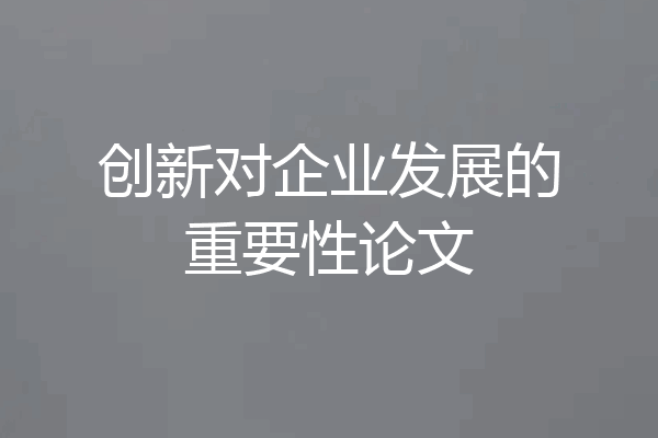 创新对企业发展的重要性论文