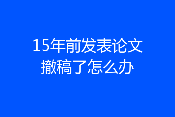 15年前发表论文撤稿了怎么办