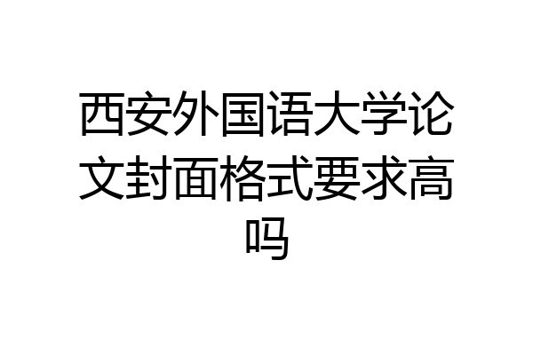 西安外国语大学论文封面格式要求高吗