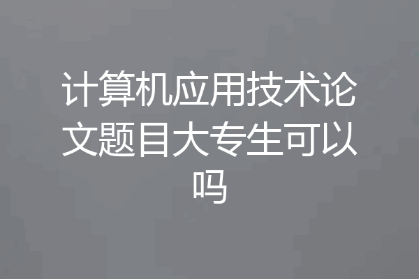 计算机应用技术论文题目大专生可以吗