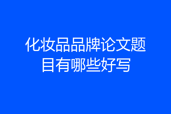化妆品品牌论文题目有哪些好写