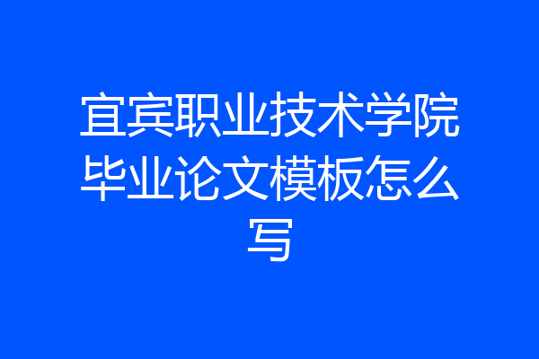 宜宾职业技术学院毕业论文模板怎么写