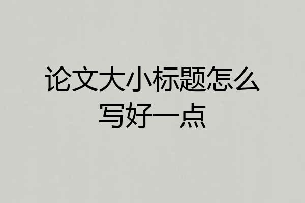 论文大小标题怎么写好一点