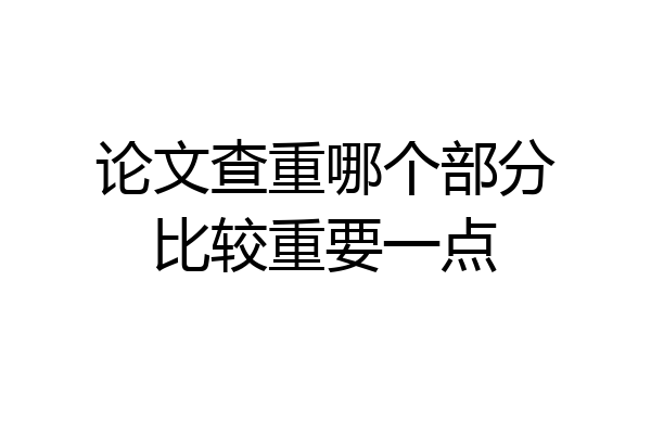 论文查重哪个部分比较重要一点
